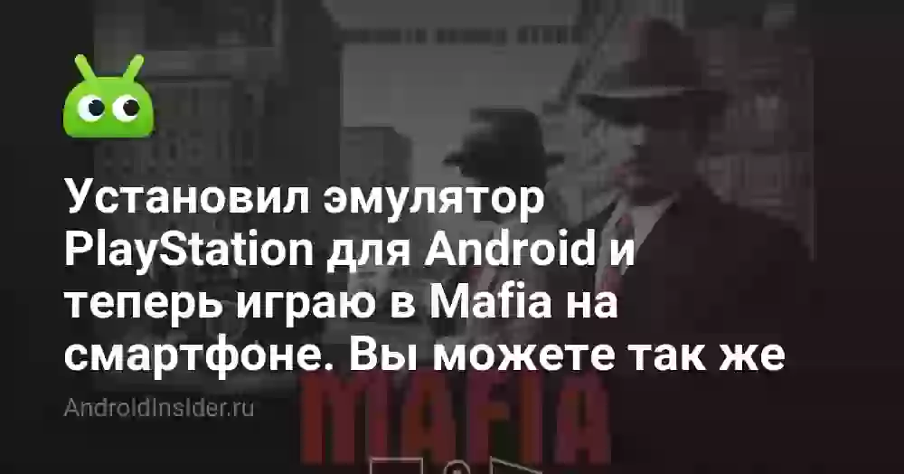 Установил эмулятор PlayStation для Android и теперь играю в Mafia на смартфоне. Вы можете так же
