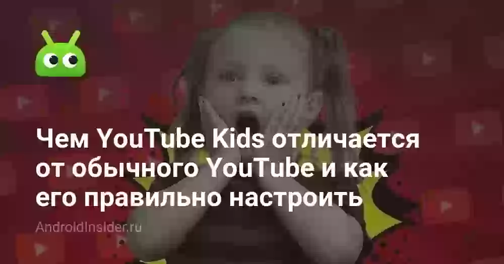 Чем YouTube Kids отличается от обычного YouTube и как его правильно настроить