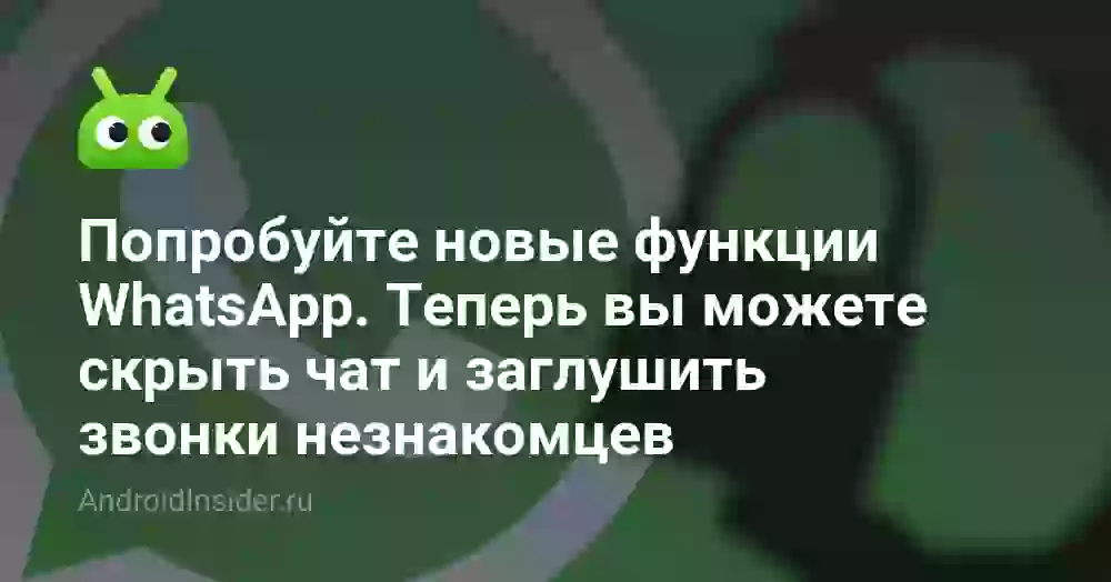 Попробуйте новые функции WhatsApp. Теперь вы можете скрыть чат и заглушить звонки незнакомцев