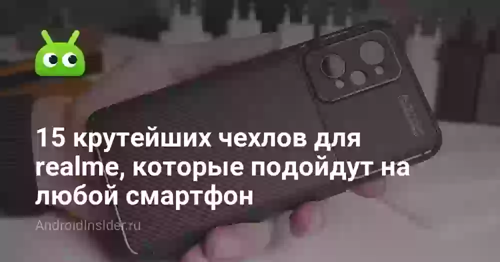 15 крутейших чехлов для realme, которые подойдут на любой смартфон