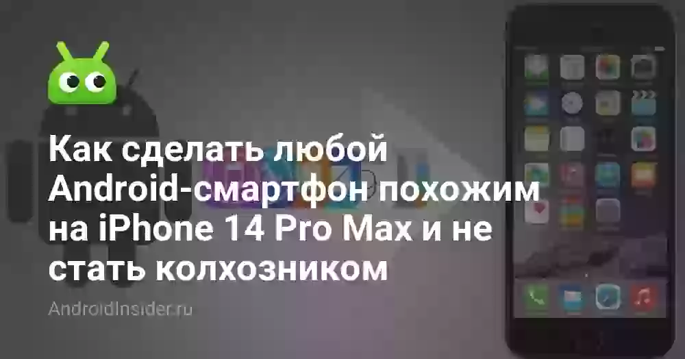 Как сделать любой Android-смартфон похожим на iPhone 14 Pro Max и не стать колхозником