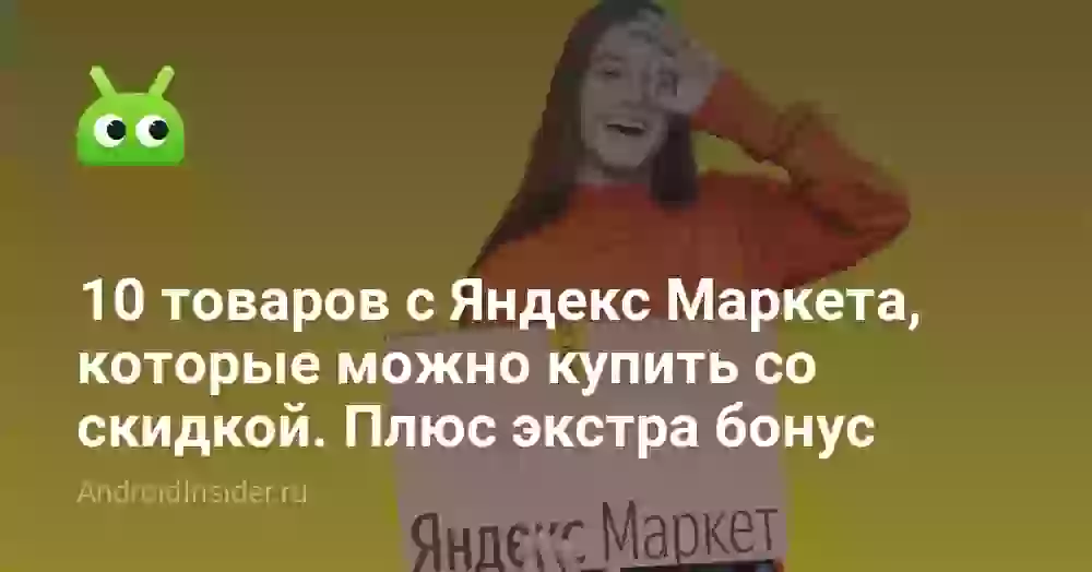 10 крутых товаров с Яндекс Маркета, которые можно купить со скидкой. Плюс дополнительный бонус
