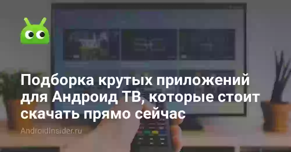 Подборка крутых приложений для Андроид ТВ, которые стоит скачать прямо сейчас