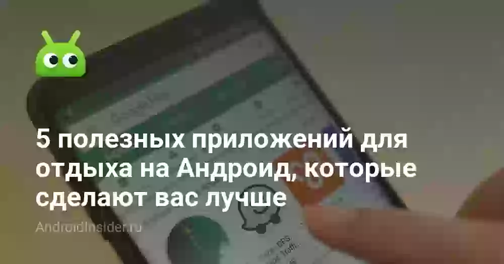 5 полезных приложений для отдыха на Андроид, которые сделают вас лучше