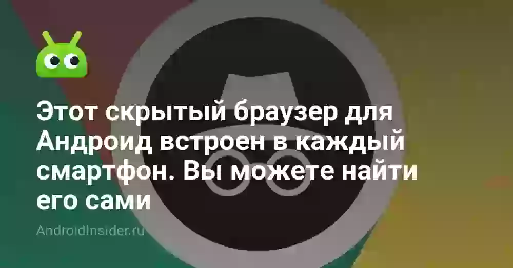 Этот скрытый браузер для Андроид встроен в каждый смартфон. Вы можете найти его сами