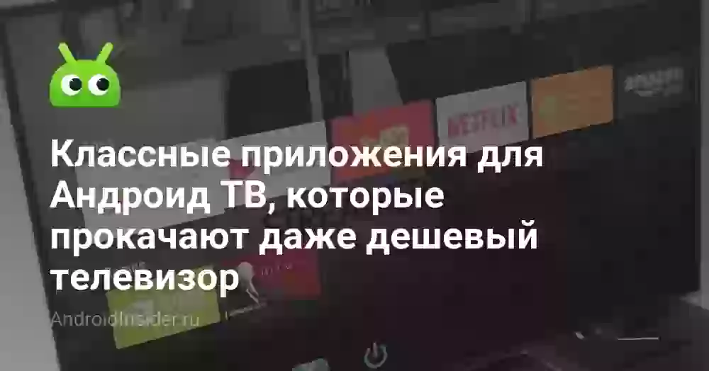 Классные приложения для Андроид ТВ, которые прокачают даже дешевый телевизор