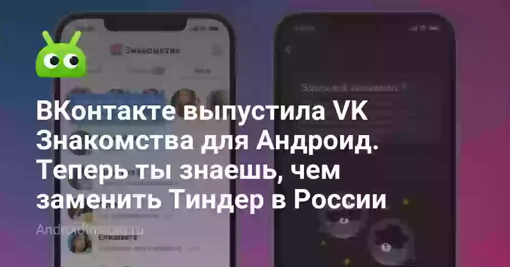 ВКонтакте выпустила VK Знакомства для Андроид. Теперь ты знаешь, чем заменить Тиндер в России