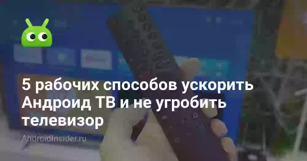 5 рабочих способов ускорить Андроид ТВ и не угробить телевизор