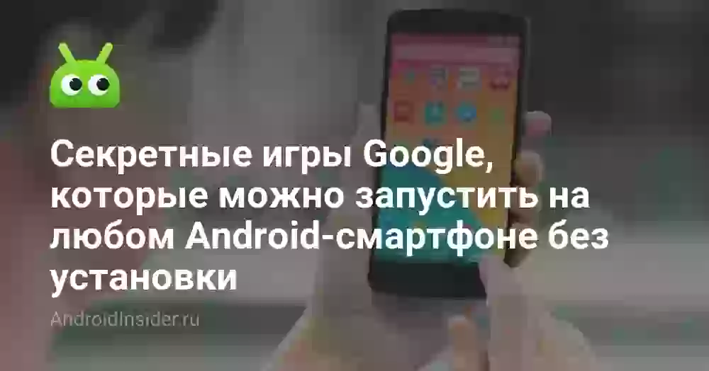 Секретные игры Google, которые можно запустить на любом Android-смартфоне без установки
