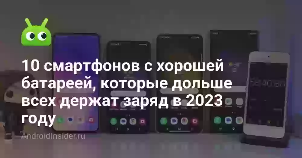 10 смартфонов с хорошей батареей, которые дольше всех держат заряд в 2023 году