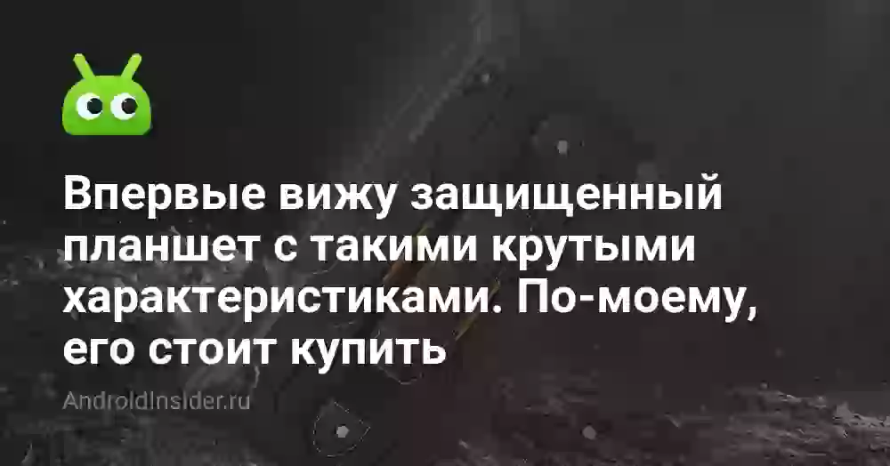 Впервые вижу защищенный планшет с такими крутыми характеристиками. По-моему, его стоит купить