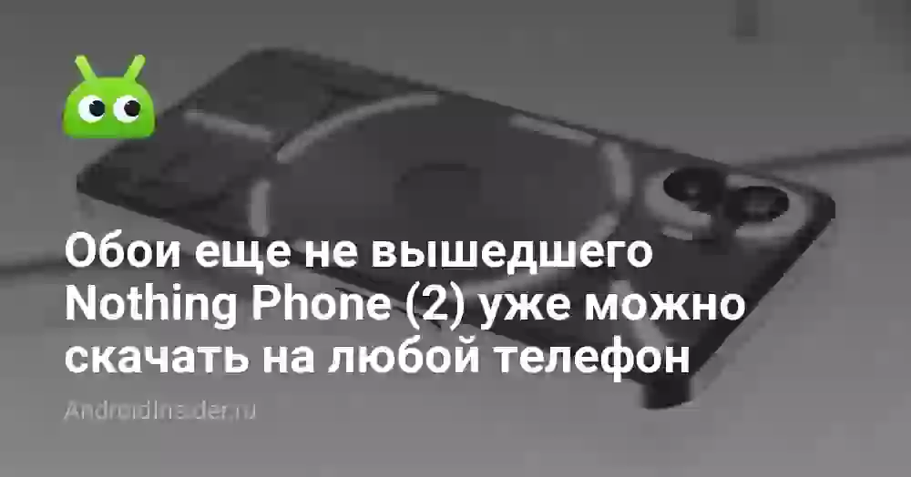 Обои еще не вышедшего Nothing Phone (2) уже можно скачать на любой телефон