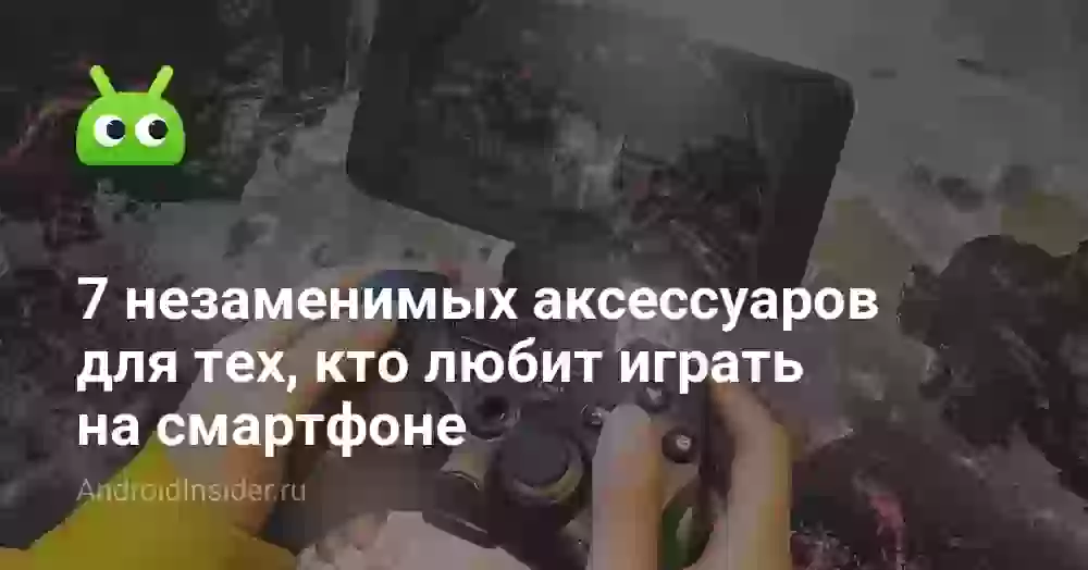 7 незаменимых аксессуаров для тех, кто любит играть на смартфоне