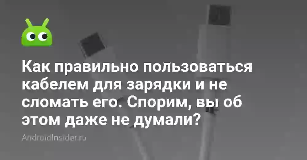 Как правильно пользоваться кабелем для зарядки и не сломать его. Спорим, вы об этом даже не думали?