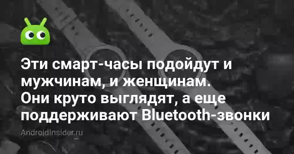 Эти смарт-часы подойдут и мужчинам, и женщинам. Они круто выглядят, а еще поддерживают Bluetooth-звонки