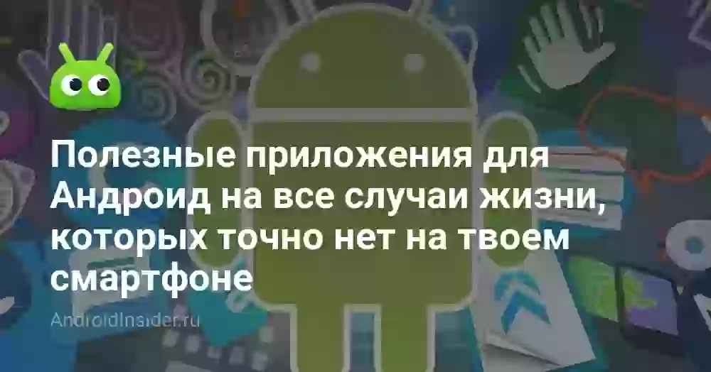 Полезные приложения для Андроид на все случаи жизни, которых точно нет на твоем смартфоне