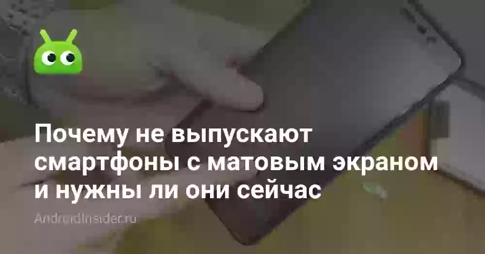 Почему не выпускают смартфоны с матовым экраном и нужны ли они сейчас