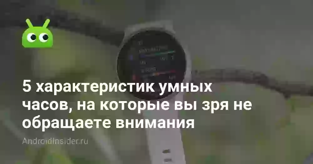 5 характеристик умных часов, на которые вы зря не обращаете внимания