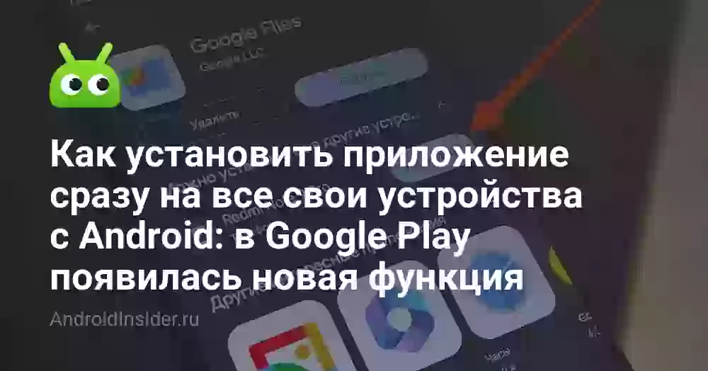 Как установить приложение сразу на все свои устройства с Android: в Google Play появилась новая функция