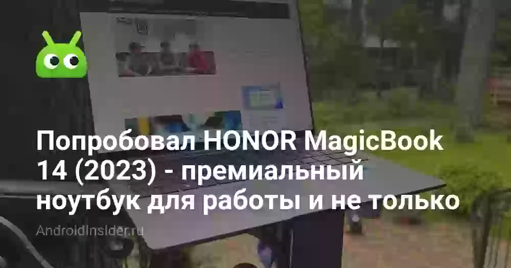 Попробовал HONOR MagicBook 14 (2023) — премиальный ноутбук для работы и не только
