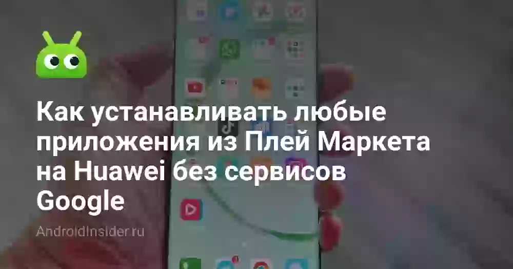 Как устанавливать любые приложения из Плей Маркета на Huawei без сервисов Google