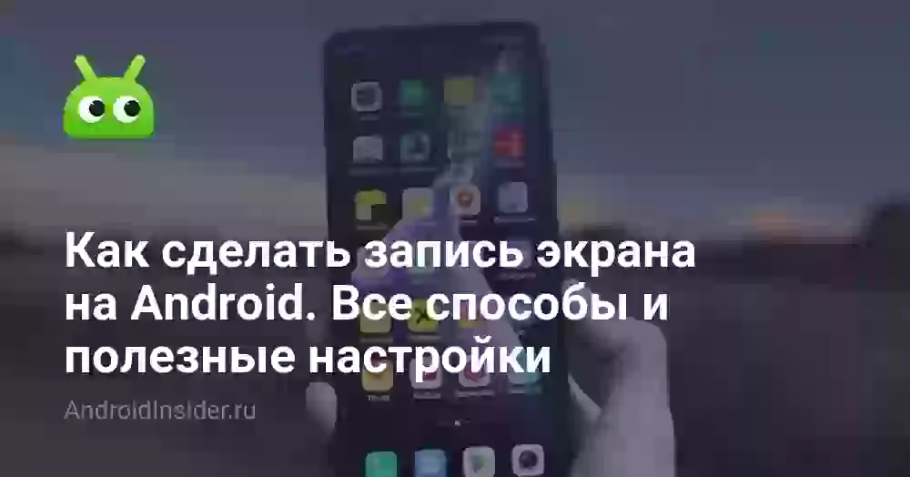 Как сделать запись экрана на Android. Все способы и полезные настройки