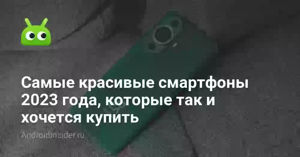 Самые красивые смартфоны 2023 года, которые так и хочется купить