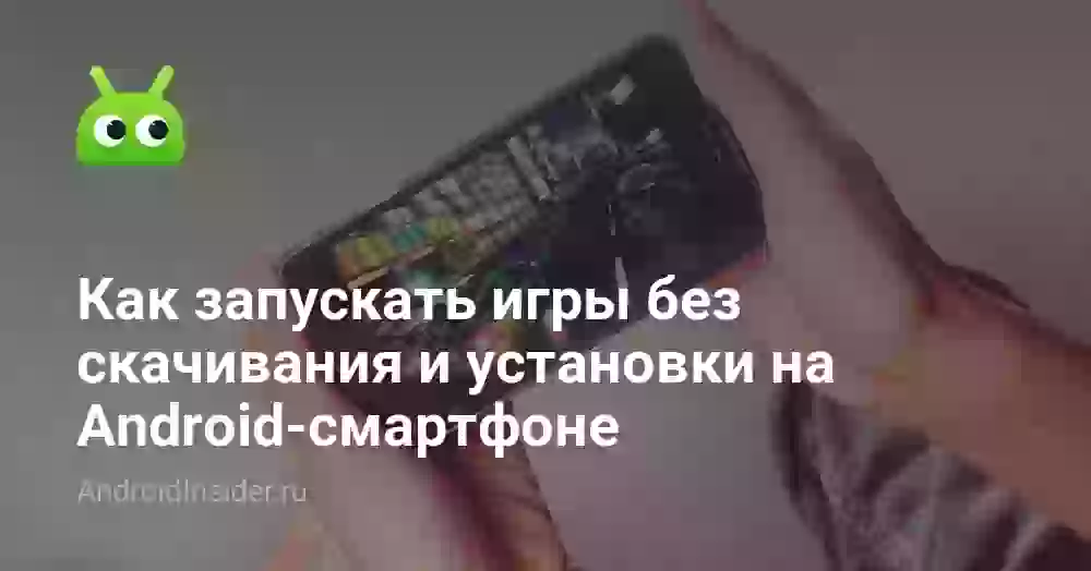 Как запускать игры без скачивания и установки на Android-смартфоне