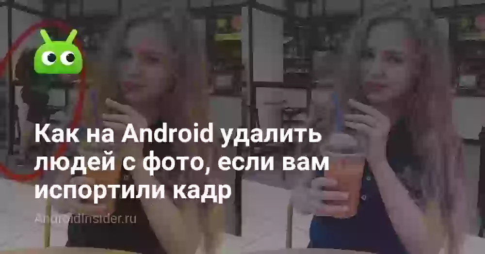 Как на Android удалить людей с фото, если вам испортили кадр