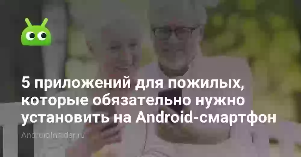 5 приложений для пожилых, которые обязательно нужно установить на Android-смартфон