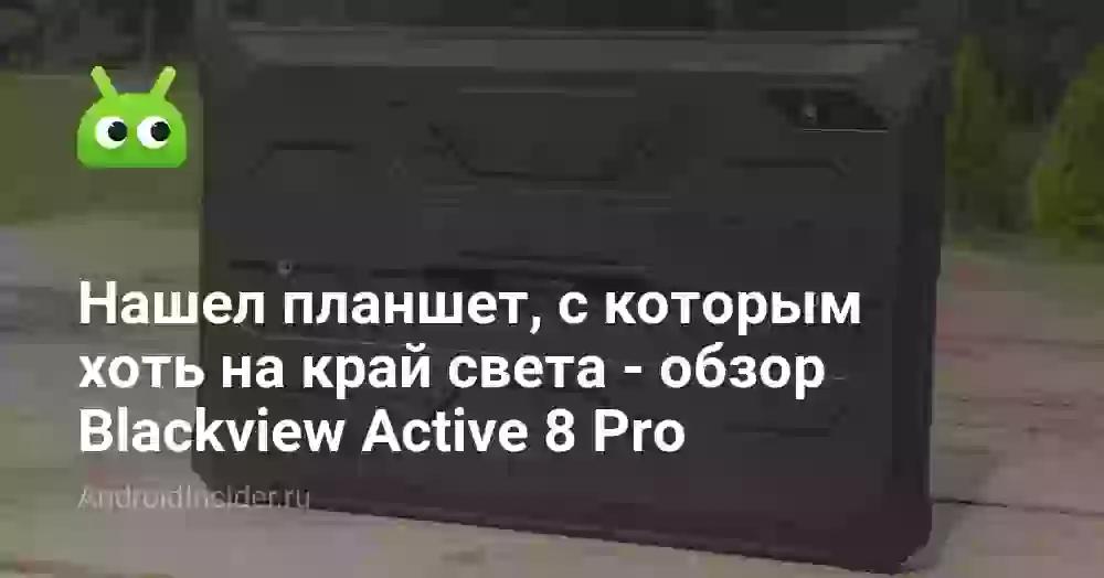 Нашел планшет, с которым хоть на край света — обзор Blackview Active 8 Pro