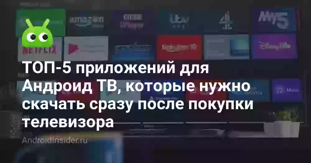 ТОП-5 приложений для Андроид ТВ, которые нужно скачать сразу после покупки телевизора