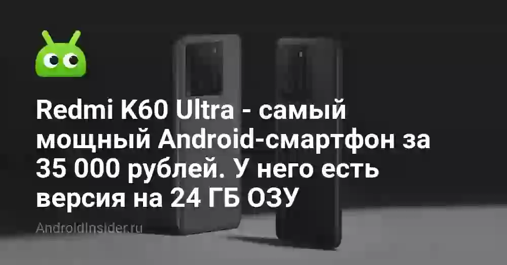 Redmi K60 Ultra — самый мощный Android-смартфон за 35 000 рублей. У него есть версия на 24 ГБ ОЗУ