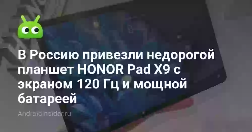 В Россию привезли недорогой планшет HONOR Pad X9 с экраном 120 Гц и мощной батареей