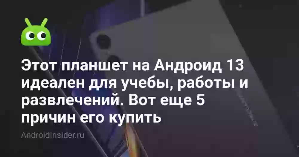 Этот планшет на Андроид 13 идеален для учебы, работы и развлечений. Вот еще 5 причин его купить