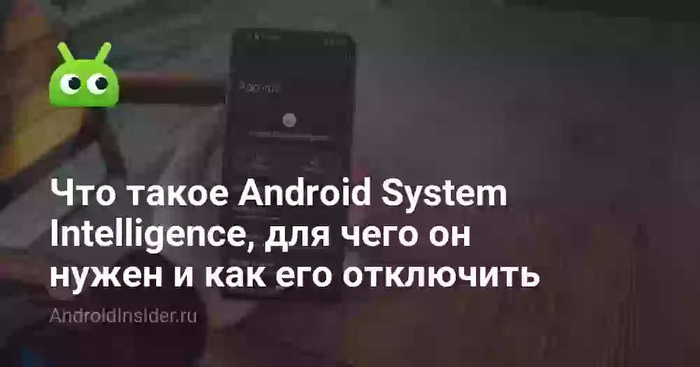 Что такое Android System Intelligence, для чего он нужен и как его отключить