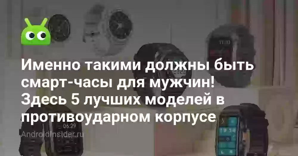 Именно такими должны быть смарт-часы для мужчин! Здесь 5 лучших моделей в противоударном корпусе