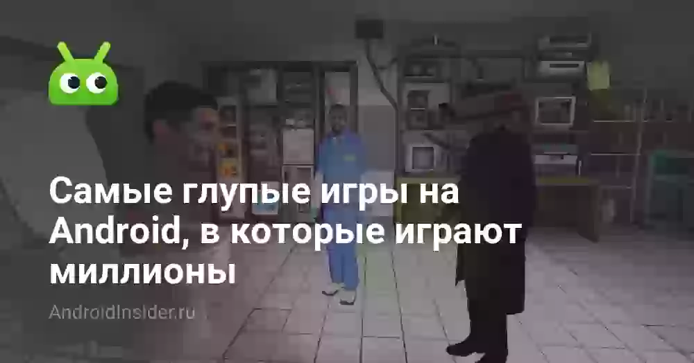 Самые глупые игры на Android, в которые играют миллионы
