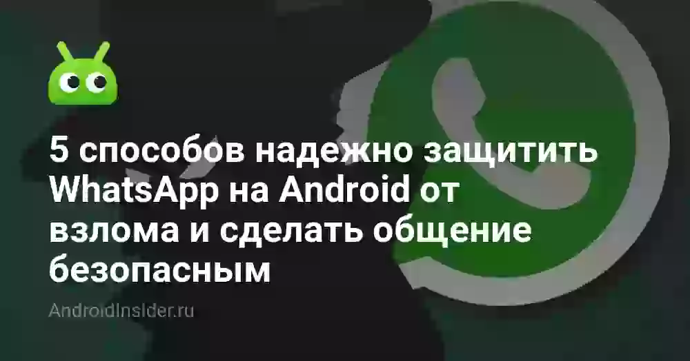 5 способов надежно защитить WhatsApp на Android от взлома и сделать общение безопасным