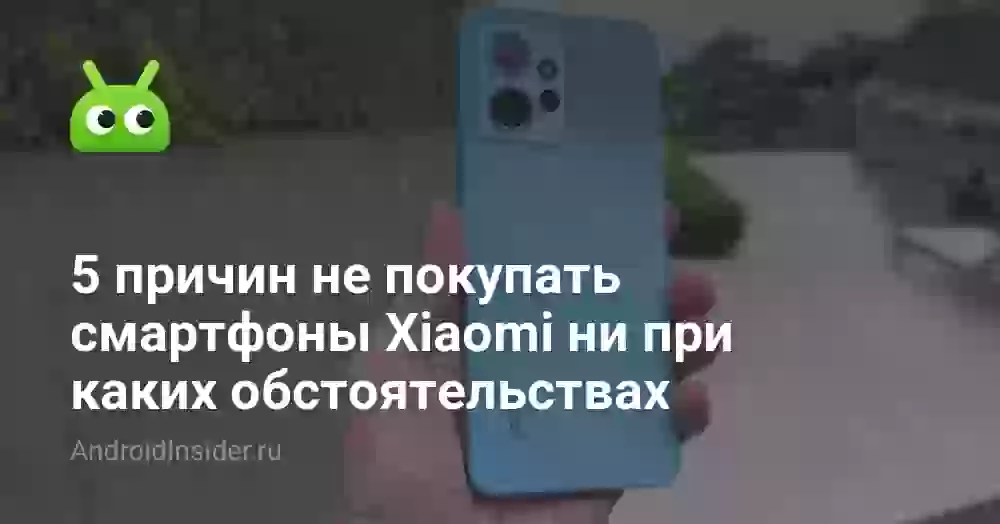 5 причин не покупать смартфоны Xiaomi ни при каких обстоятельствах