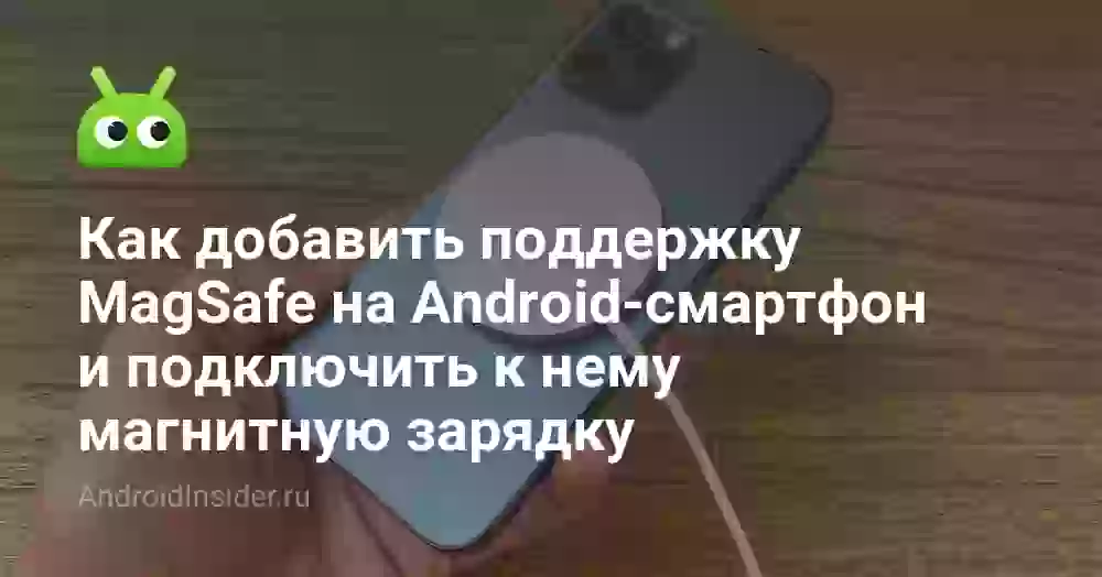Как добавить поддержку MagSafe на Android-смартфон и подключить к нему магнитную зарядку