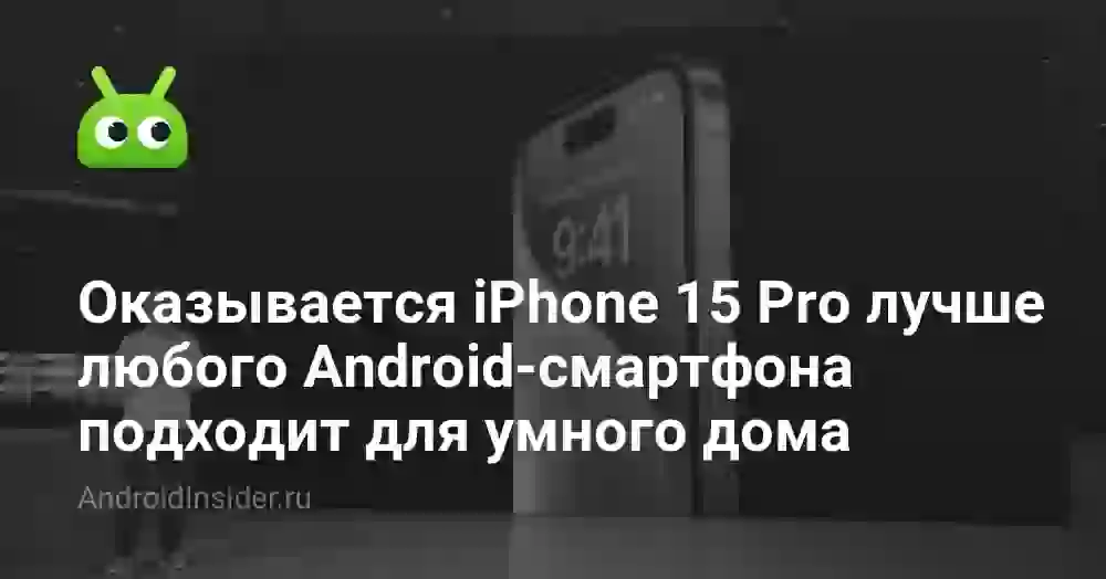 Оказывается iPhone 15 Pro лучше любого Android-смартфона подходит для умного дома