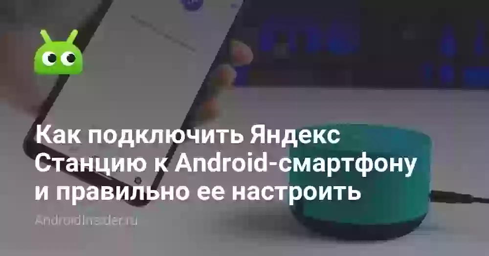 Как подключить Яндекс Станцию к Android-смартфону и правильно ее настроить
