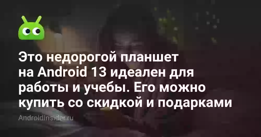 Это недорогой планшет на Android 13 идеален для работы и учебы. Его можно купить со скидкой и подарками