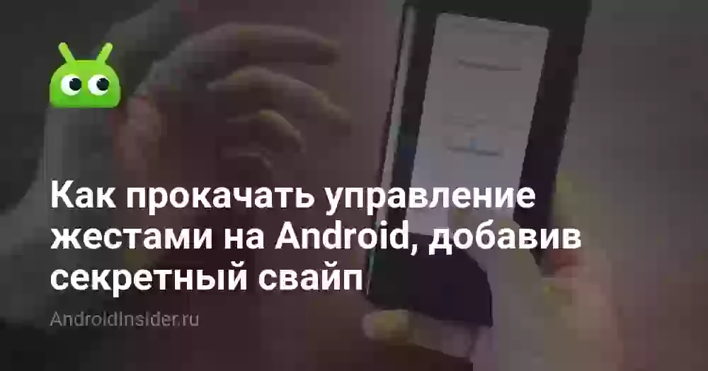 Как прокачать управление жестами на Android, добавив секретный свайп