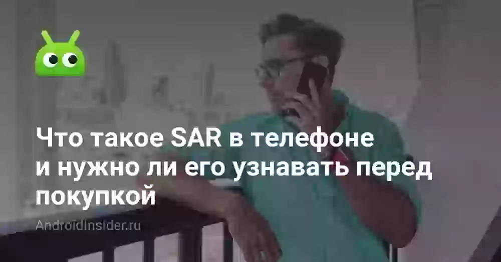 Что такое SAR в телефоне и нужно ли его узнавать перед покупкой