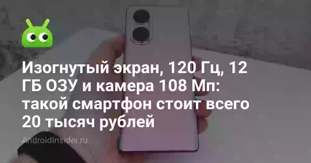 Изогнутый экран, 120 Гц, 12 ГБ ОЗУ и камера 108 Мп: такой смартфон стоит всего 20 тысяч рублей
