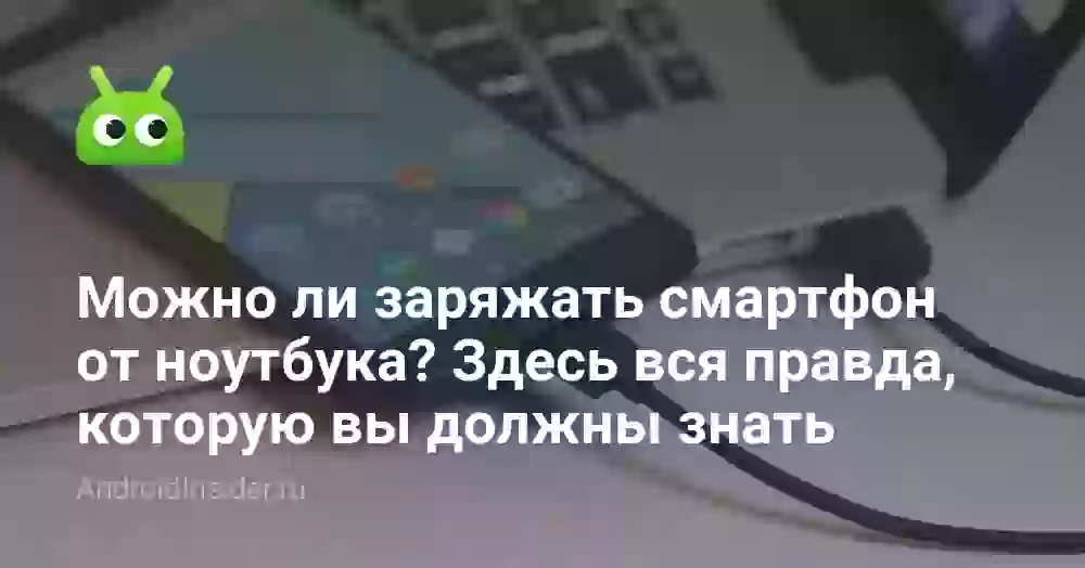 Можно ли заряжать телефон зарядкой от ноутбука?