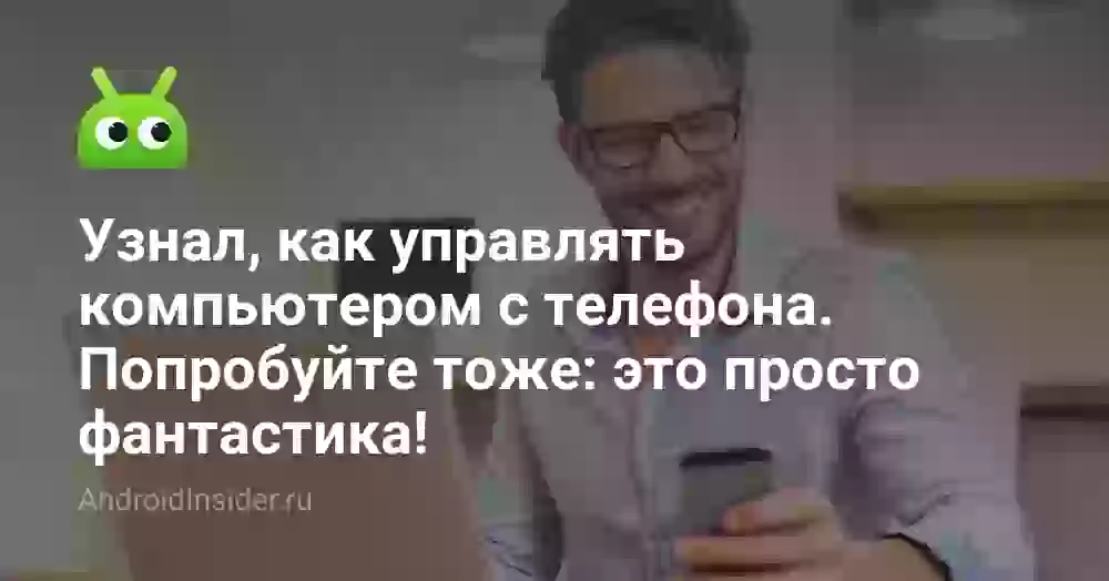 Узнал, как управлять компьютером с телефона. Попробуйте тоже: это просто фантастика!