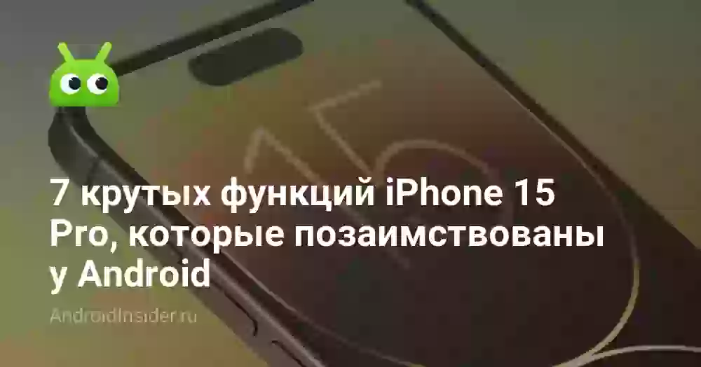 7 крутых функций iPhone 15 Pro, которые позаимствованы у Android
